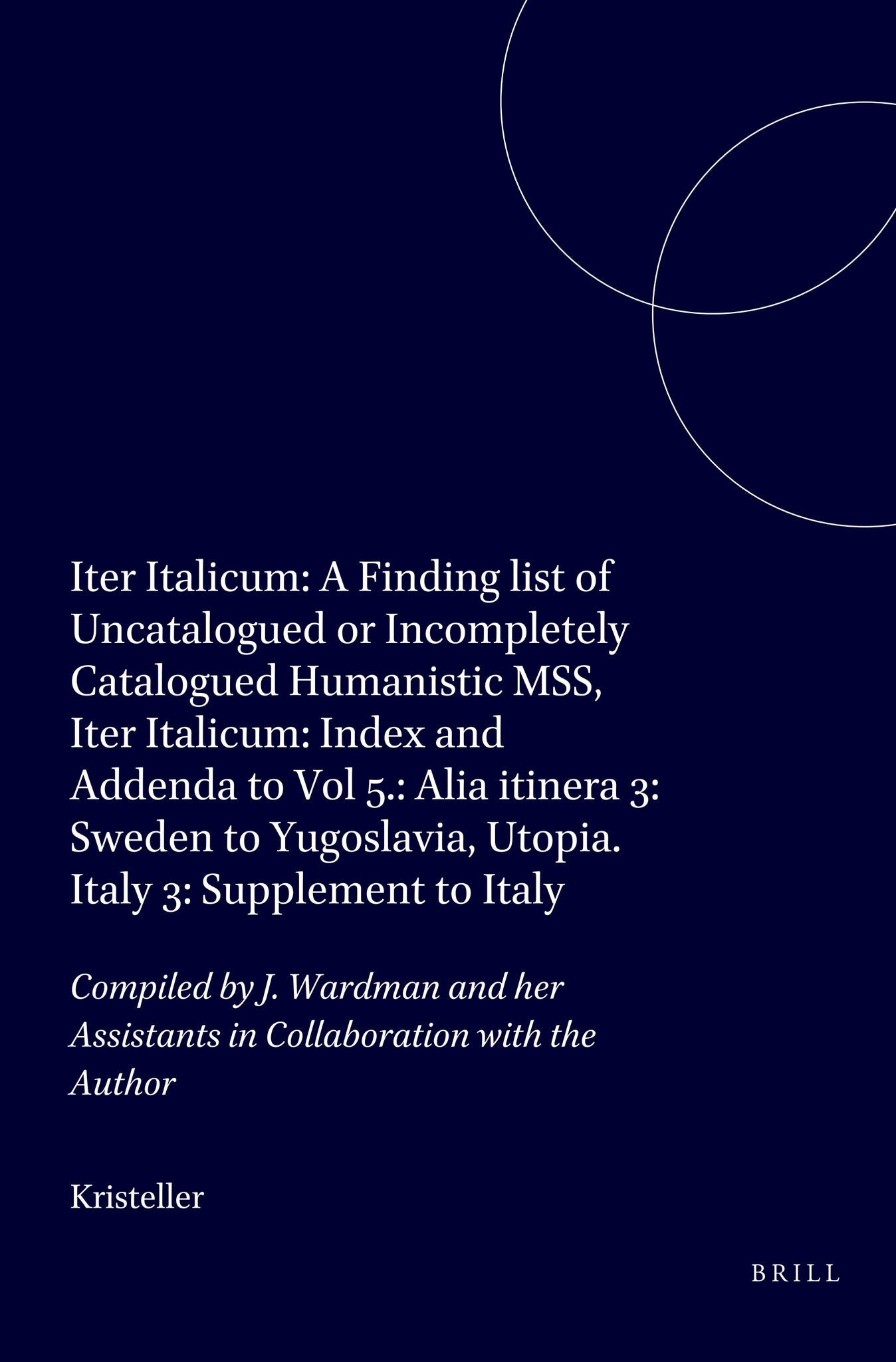 Iter Italicum: A Finding list of Uncatalogued or Incompletely Catalogued Humanistic MSS, Iter Italicum: Index and Addenda to Vol 5.: Alia itinera 3: Sweden to Yugoslavia, Utopia. Italy 3: Supplement to Italy